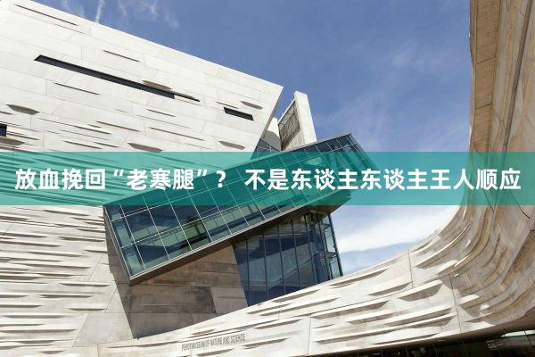 放血挽回“老寒腿”？ 不是东谈主东谈主王人顺应