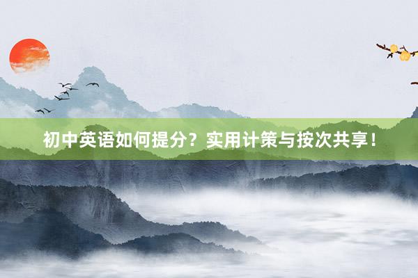 初中英语如何提分？实用计策与按次共享！
