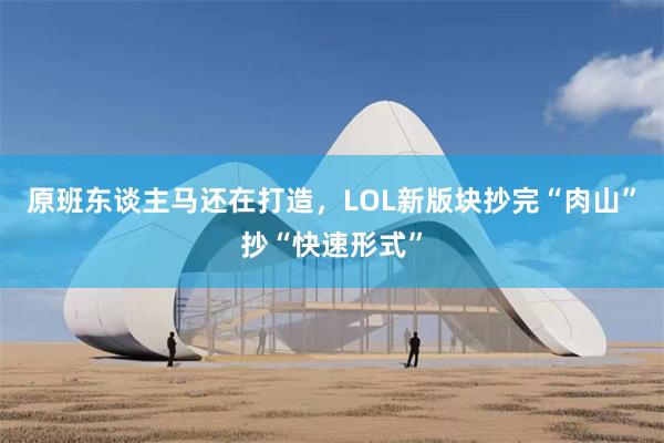 原班东谈主马还在打造，LOL新版块抄完“肉山”抄“快速形式”