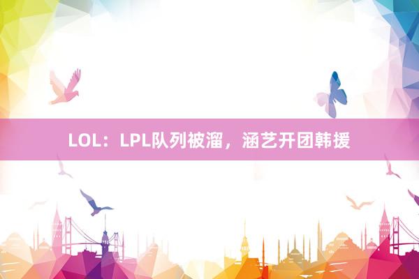 LOL：LPL队列被溜，涵艺开团韩援