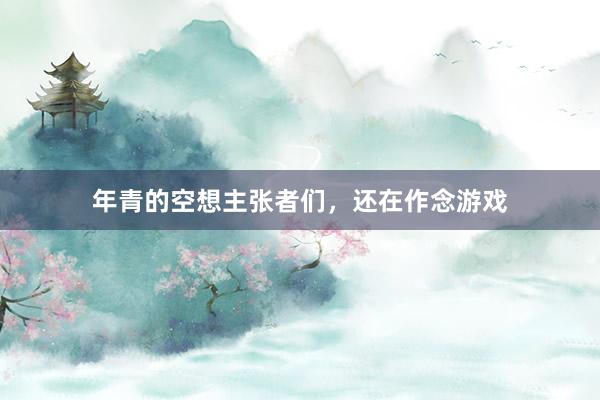 年青的空想主张者们，还在作念游戏