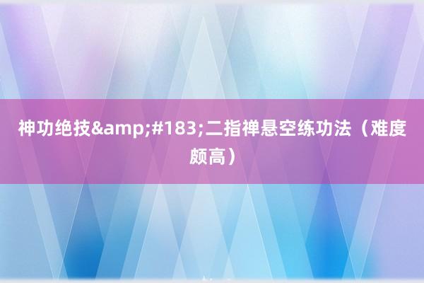 神功绝技&#183;二指禅悬空练功法（难度颇高）