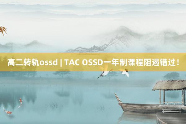 高二转轨ossd | TAC OSSD一年制课程阻遏错过！