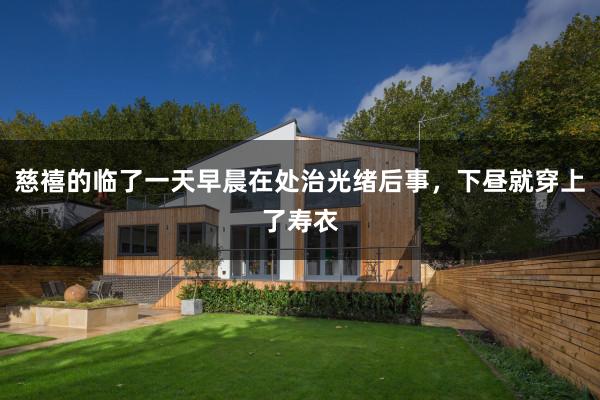 慈禧的临了一天早晨在处治光绪后事，下昼就穿上了寿衣