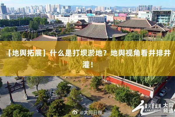 【地舆拓展】什么是打坝淤地？地舆视角看井排井灌！