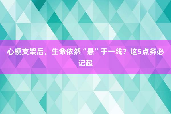 心梗支架后，生命依然“悬”于一线？这5点务必记起