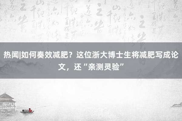 热闻|如何奏效减肥？这位浙大博士生将减肥写成论文，还“亲测灵验”