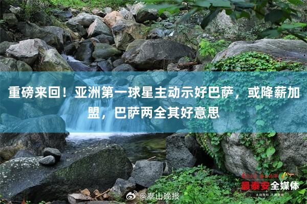 重磅来回！亚洲第一球星主动示好巴萨，或降薪加盟，巴萨两全其好意思
