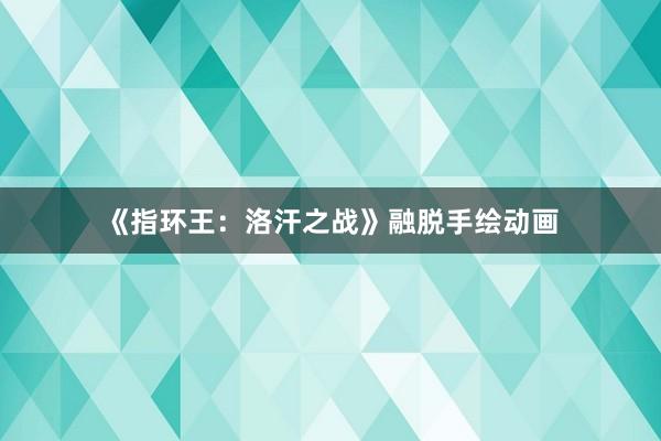 《指环王：洛汗之战》融脱手绘动画