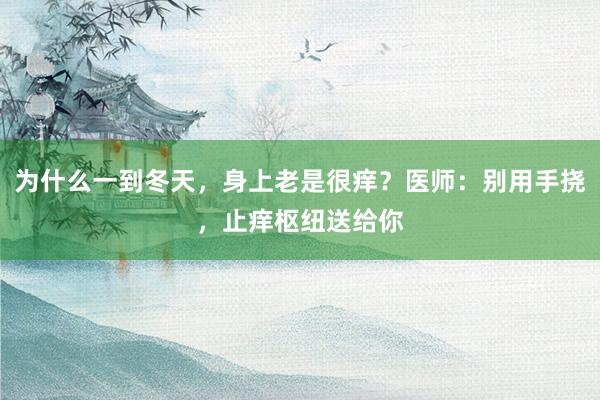 为什么一到冬天，身上老是很痒？医师：别用手挠，止痒枢纽送给你