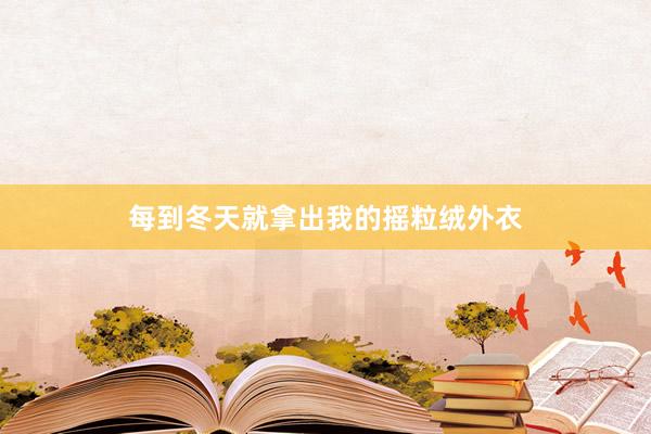 每到冬天就拿出我的摇粒绒外衣