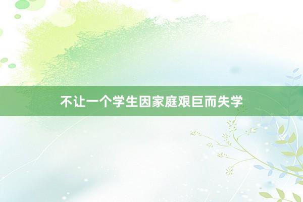 不让一个学生因家庭艰巨而失学