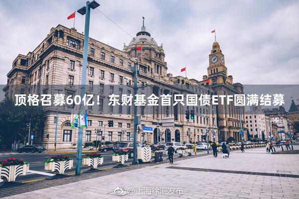 顶格召募60亿！东财基金首只国债ETF圆满结募